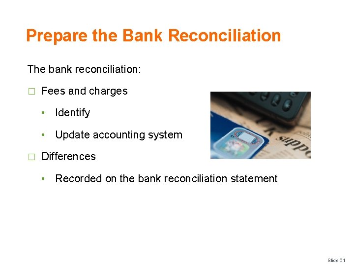 Prepare the Bank Reconciliation The bank reconciliation: � Fees and charges • Identify •