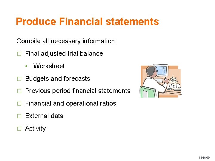 Produce Financial statements Compile all necessary information: � Final adjusted trial balance • Worksheet