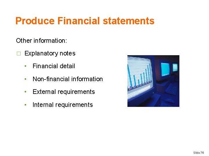 Produce Financial statements Other information: � Explanatory notes • Financial detail • Non-financial information