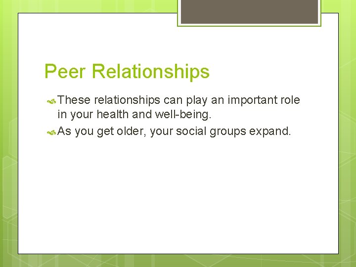 Peer Relationships These relationships can play an important role in your health and well-being.