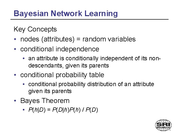 Bayesian Network Learning Key Concepts • nodes (attributes) = random variables • conditional independence