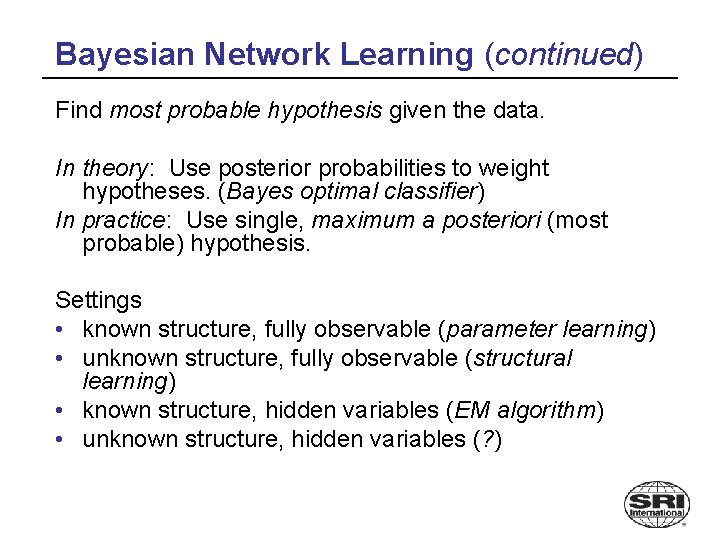 Bayesian Network Learning (continued) Find most probable hypothesis given the data. In theory: Use