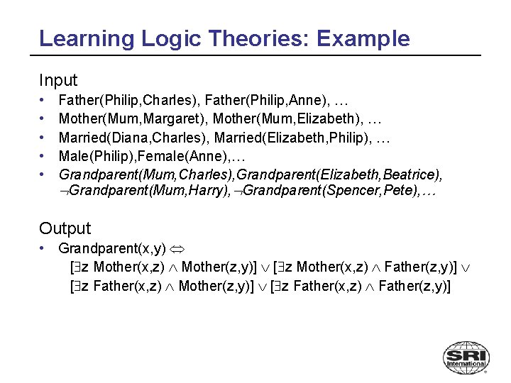 Learning Logic Theories: Example Input • • • Father(Philip, Charles), Father(Philip, Anne), … Mother(Mum,