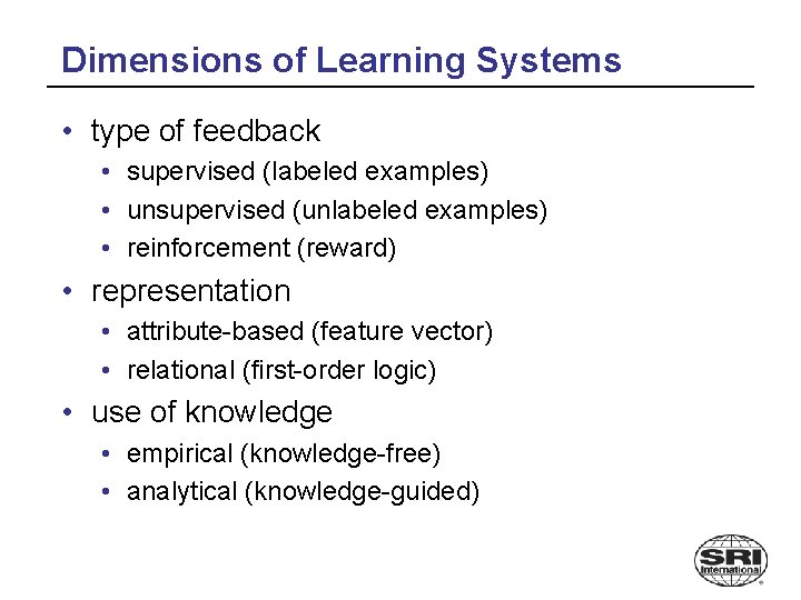 Dimensions of Learning Systems • type of feedback • supervised (labeled examples) • unsupervised