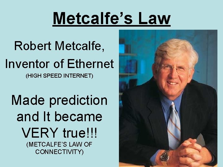 Metcalfe’s Law Robert Metcalfe, Inventor of Ethernet (HIGH SPEED INTERNET) Made prediction and It