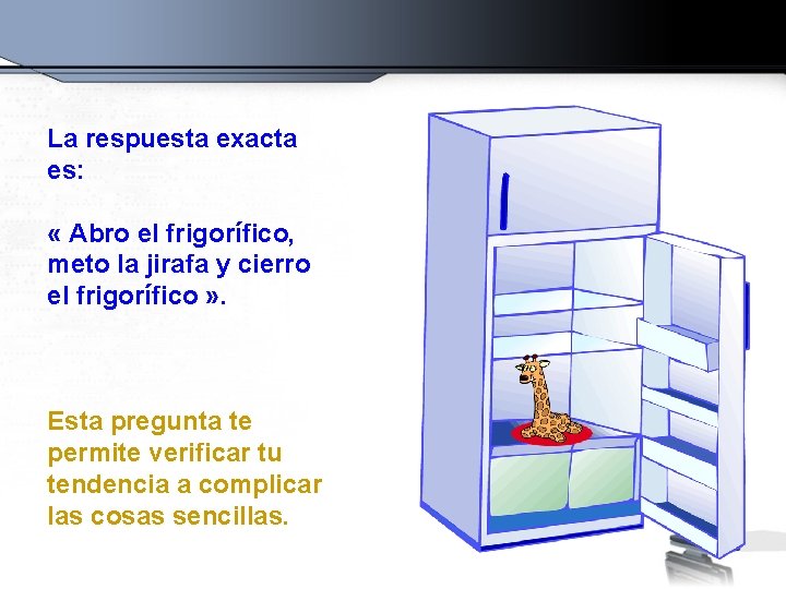 La respuesta exacta es: « Abro el frigorífico, meto la jirafa y cierro el