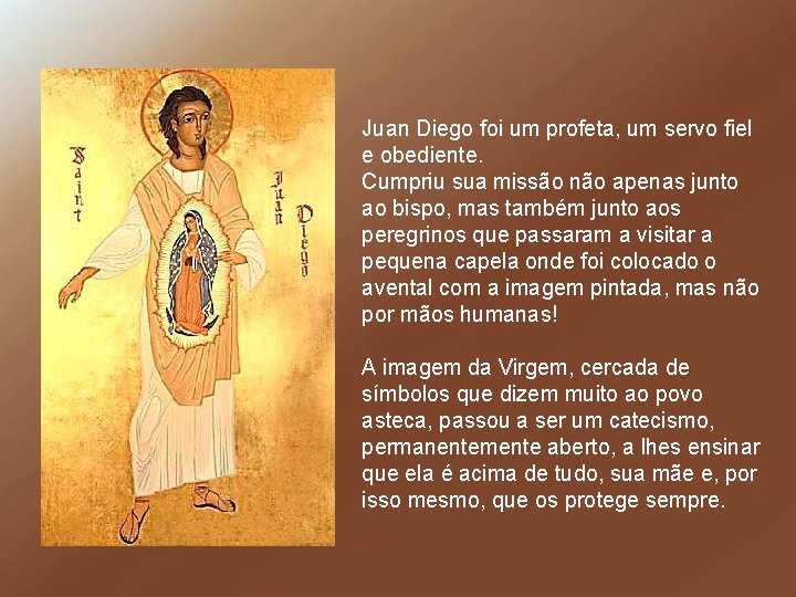 Juan Diego foi um profeta, um servo fiel e obediente. Cumpriu sua missão não