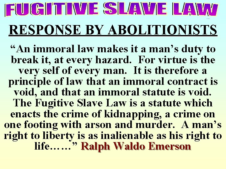 Fugitive Slave Law RESPONSE BY ABOLITIONISTS “An immoral law makes it a man’s duty