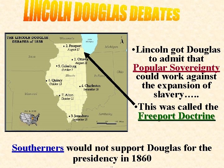  • Lincoln got Douglas to admit that Popular Sovereignty could work against the