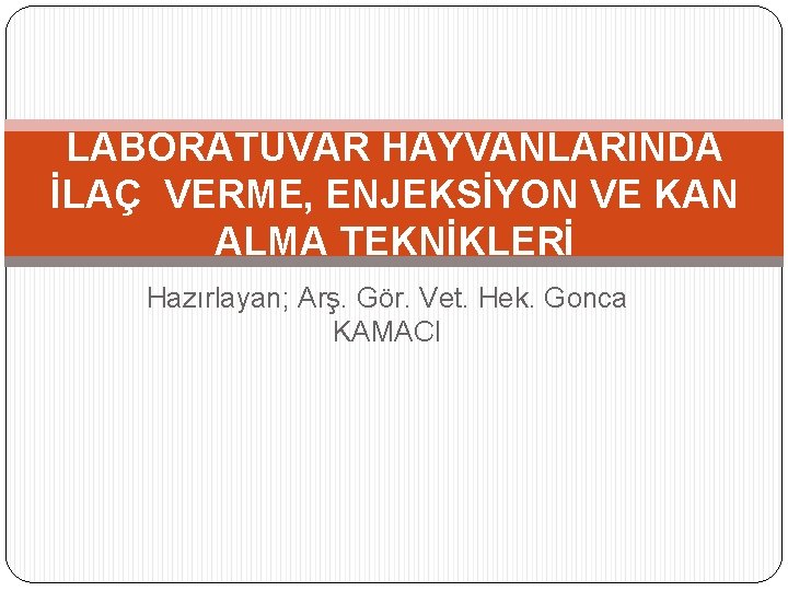 LABORATUVAR HAYVANLARINDA İLAÇ VERME, ENJEKSİYON VE KAN ALMA TEKNİKLERİ Hazırlayan; Arş. Gör. Vet. Hek.