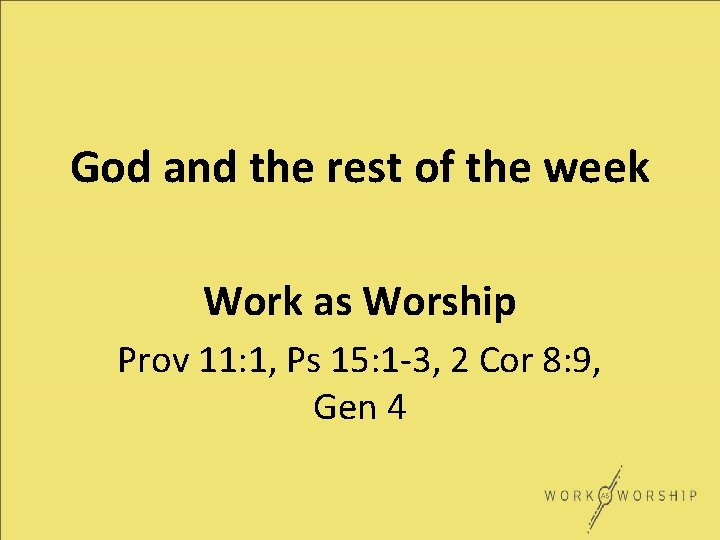 God and the rest of the week Work as Worship Prov 11: 1, Ps