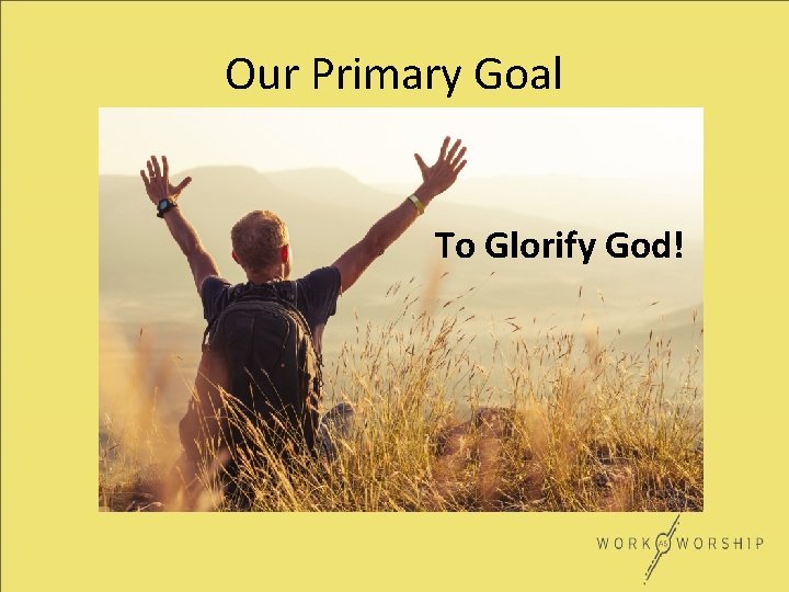 Our Primary Goal To Glorify God! 