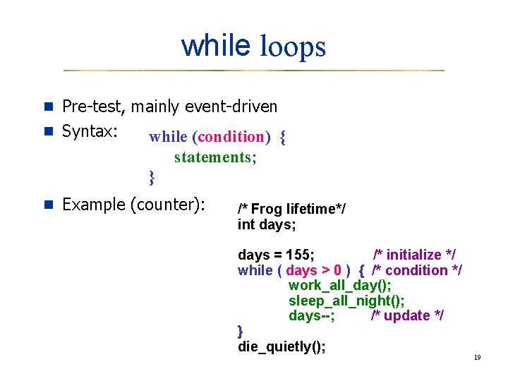 while loops n Pre-test, mainly event-driven n Syntax: while (condition) { statements; } n