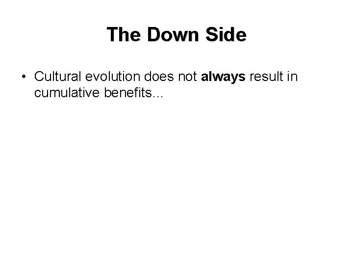 The Down Side • Cultural evolution does not always result in cumulative benefits… 