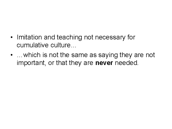  • Imitation and teaching not necessary for cumulative culture… • …which is not