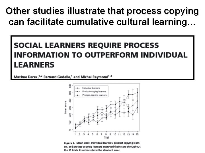 Other studies illustrate that process copying can facilitate cumulative cultural learning… 