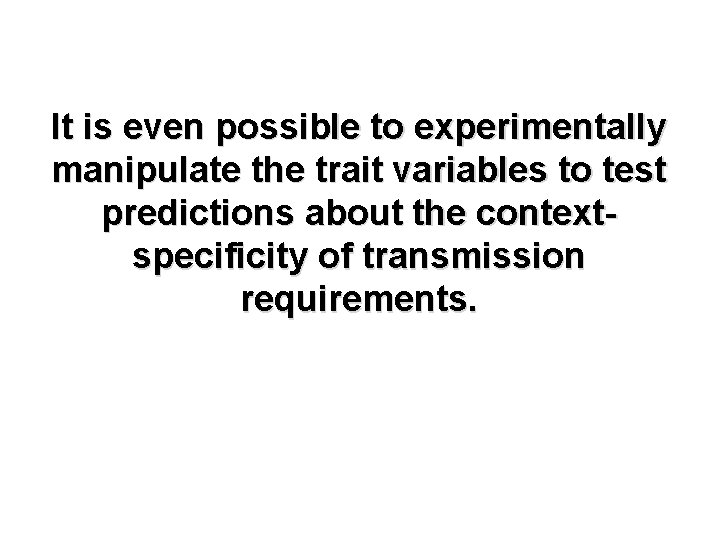 It is even possible to experimentally manipulate the trait variables to test predictions about