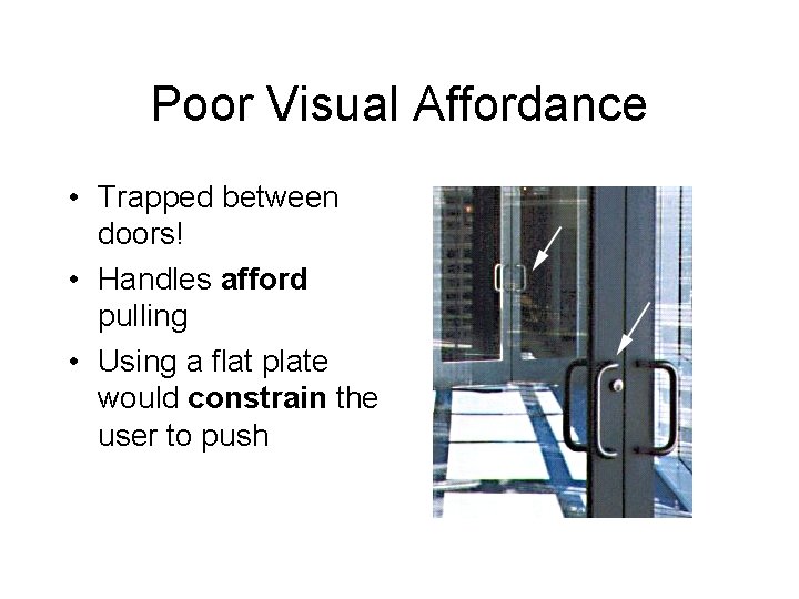 Poor Visual Affordance • Trapped between doors! • Handles afford pulling • Using a Poor Visual Affordance • Trapped between doors! • Handles afford pulling • Using a
