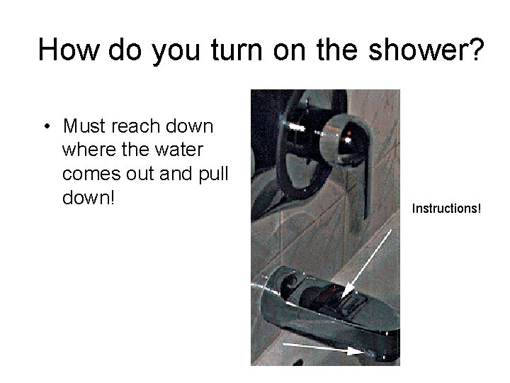 How do you turn on the shower? • Must reach down where the water How do you turn on the shower? • Must reach down where the water