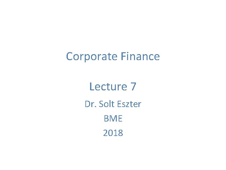 Corporate Finance Lecture 7 Dr. Solt Eszter BME 2018 