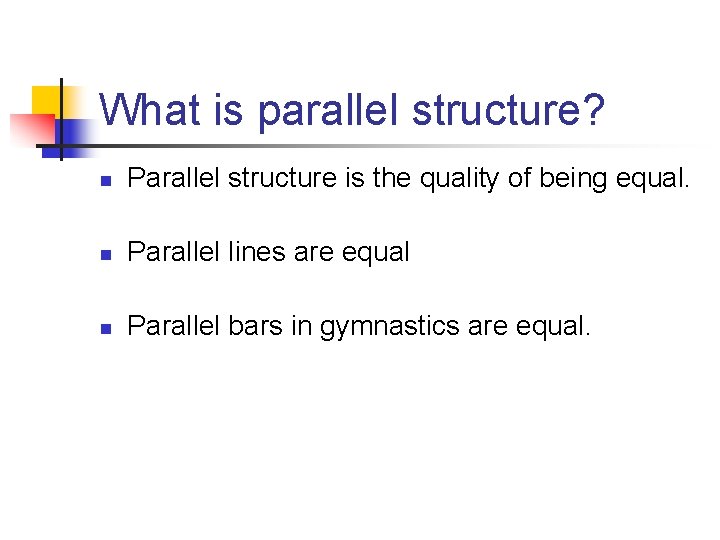 What is parallel structure? n Parallel structure is the quality of being equal. n