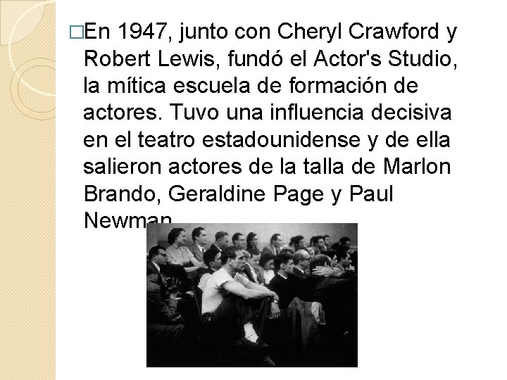 �En 1947, junto con Cheryl Crawford y. Robert Lewis, fundó el Actor's Studio, la