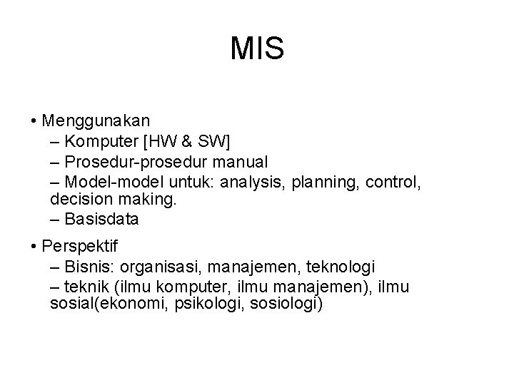 MIS • Menggunakan – Komputer [HW & SW] – Prosedur-prosedur manual – Model-model untuk: