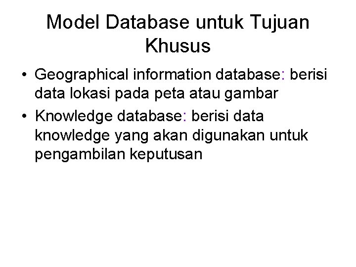 Model Database untuk Tujuan Khusus • Geographical information database: berisi data lokasi pada peta