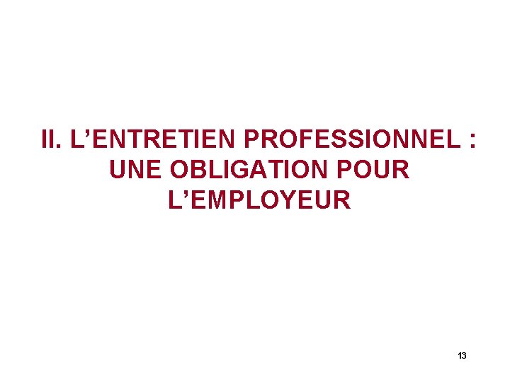 II. L’ENTRETIEN PROFESSIONNEL : UNE OBLIGATION POUR L’EMPLOYEUR 13 