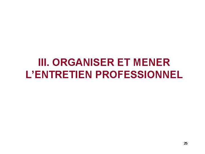 III. ORGANISER ET MENER L’ENTRETIEN PROFESSIONNEL 25 