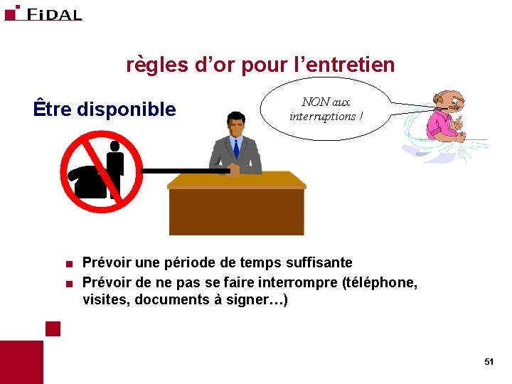  règles d’or pour l’entretien Être disponible NON aux interruptions ! Prévoir une période