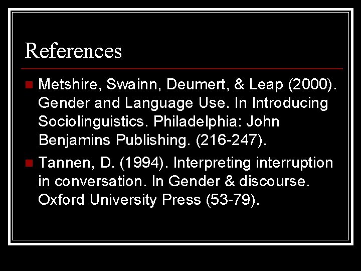 References Metshire, Swainn, Deumert, & Leap (2000). Gender and Language Use. In Introducing Sociolinguistics.