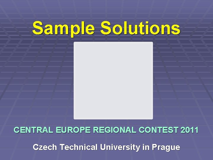 Sample Solutions CENTRAL EUROPE REGIONAL CONTEST 2011 Czech Technical University in Prague 