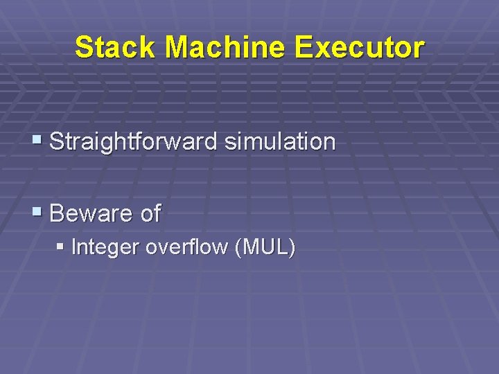 Stack Machine Executor § Straightforward simulation § Beware of § Integer overflow (MUL) 