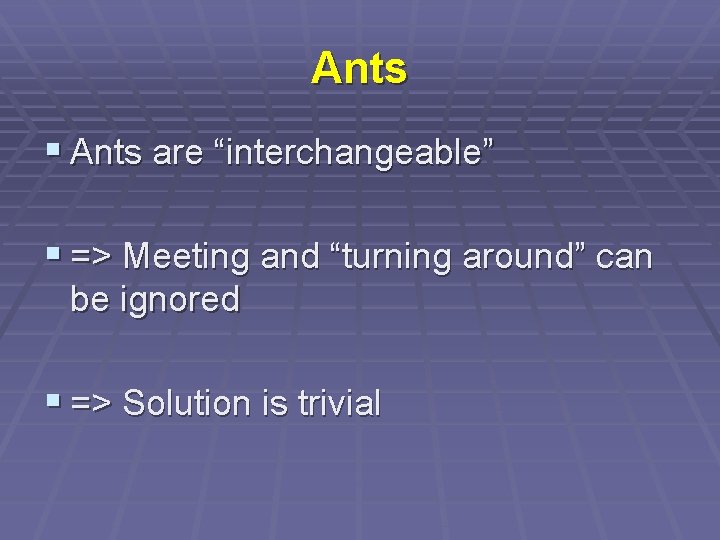 Ants § Ants are “interchangeable” § => Meeting and “turning around” can be ignored