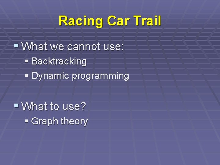 Racing Car Trail § What we cannot use: § Backtracking § Dynamic programming §