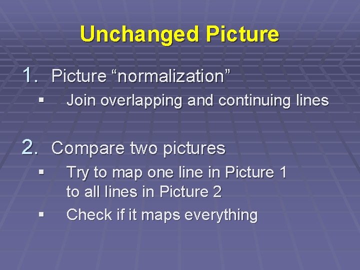 Unchanged Picture 1. Picture “normalization” § Join overlapping and continuing lines 2. Compare two