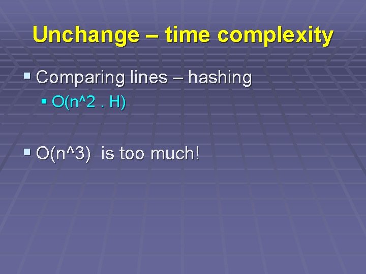 Unchange – time complexity § Comparing lines – hashing § O(n^2. H) § O(n^3)
