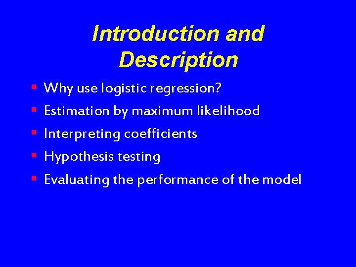 Introduction and Description § § § Why use logistic regression? Estimation by maximum likelihood