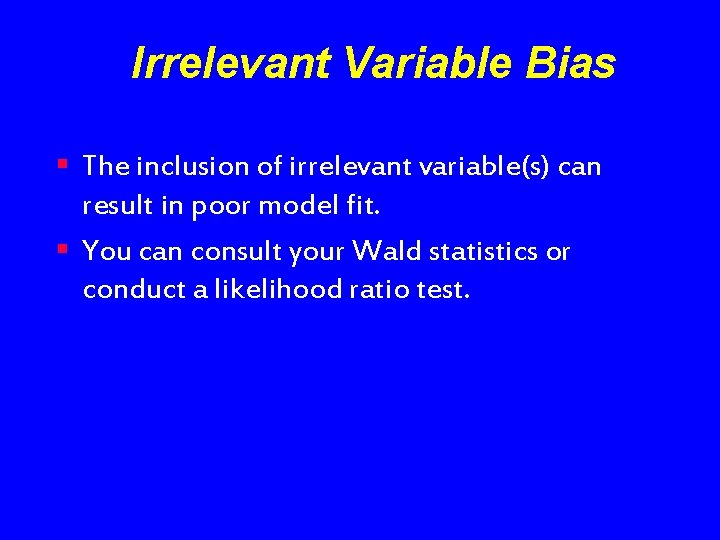 Irrelevant Variable Bias § The inclusion of irrelevant variable(s) can result in poor model