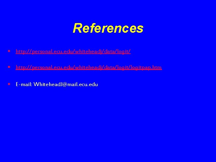 References § http: //personal. ecu. edu/whiteheadj/data/logit/logitpap. htm § E-mail: Whitehead. J@mail. ecu. edu 