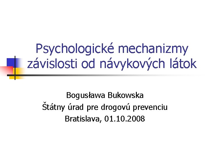 Psychologické mechanizmy závislosti od návykových látok Bogusława Bukowska Štátny úrad pre drogovú prevenciu Bratislava,