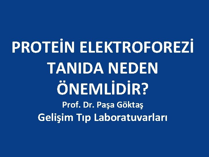 PROTEİN ELEKTROFOREZİ TANIDA NEDEN ÖNEMLİDİR? Prof. Dr. Paşa Göktaş Gelişim Tıp Laboratuvarları 