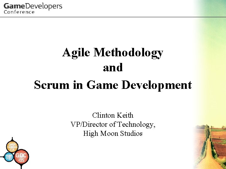 Agile Methodology and Scrum in Game Development Clinton Keith VP/Director of Technology, High Moon