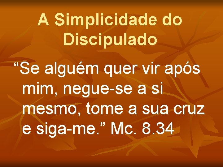 A Simplicidade do Discipulado “Se alguém quer vir após mim, negue-se a si mesmo,