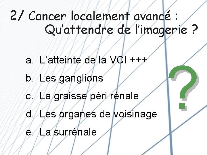 2/ Cancer localement avancé : Qu’attendre de l’imagerie ? a. L’atteinte de la VCI