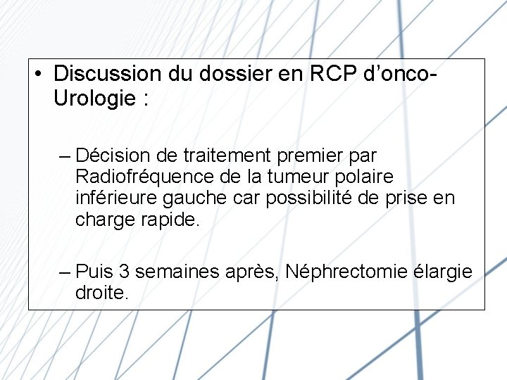  • Discussion du dossier en RCP d’onco. Urologie : – Décision de traitement