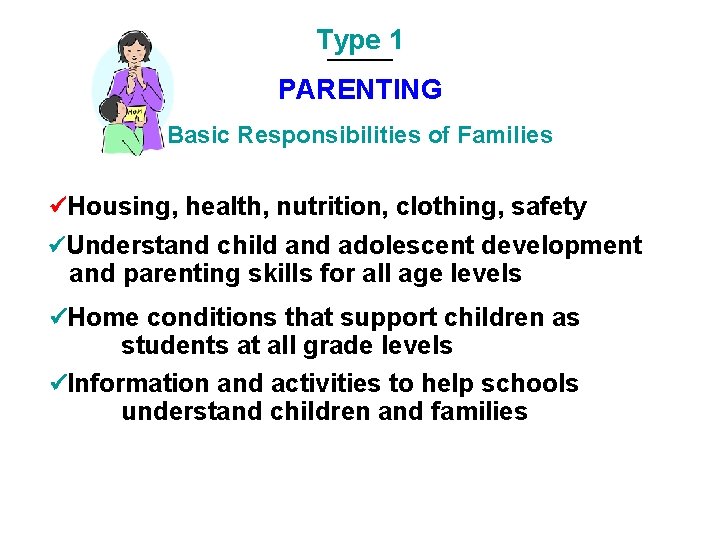 Type 1 PARENTING Basic Responsibilities of Families Housing, health, nutrition, clothing, safety Understand child