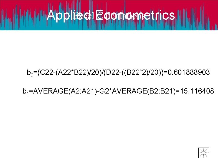 Excel. Econometrics Calculations Applied b 0=(C 22 -(A 22*B 22)/20)/(D 22 -((B 22ˆ2)/20))=0. 601888903 Excel. Econometrics Calculations Applied b 0=(C 22 -(A 22*B 22)/20)/(D 22 -((B 22ˆ2)/20))=0. 601888903