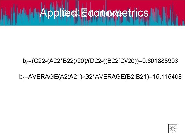 Excel. Econometrics Calculations Applied b 0=(C 22 -(A 22*B 22)/20)/(D 22 -((B 22ˆ2)/20))=0. 601888903